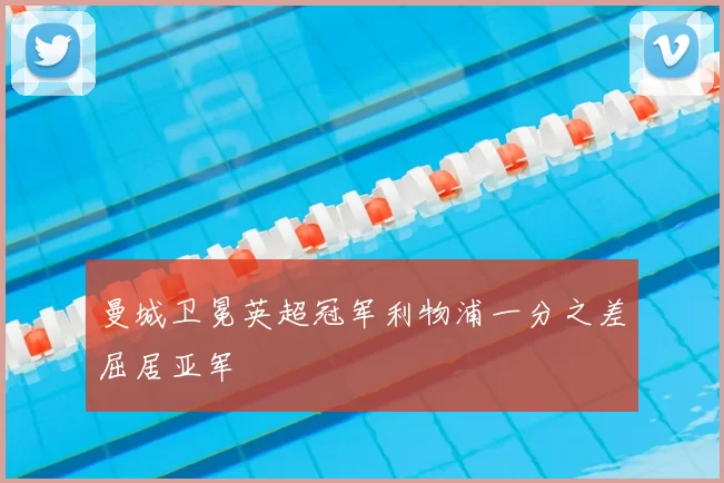 曼城卫冕英超冠军利物浦一分之差屈居亚军