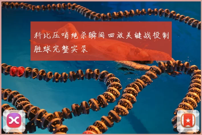 科比压哨绝杀瞬间回放关键战役制胜球完整实录