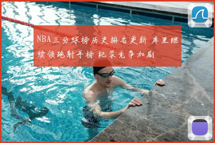 NBA三分球榜历史排名更新 库里继续领跑射手榜 纪录竞争加剧
