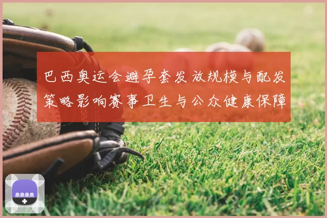 巴西奥运会避孕套发放规模与配发策略影响赛事卫生与公众健康保障