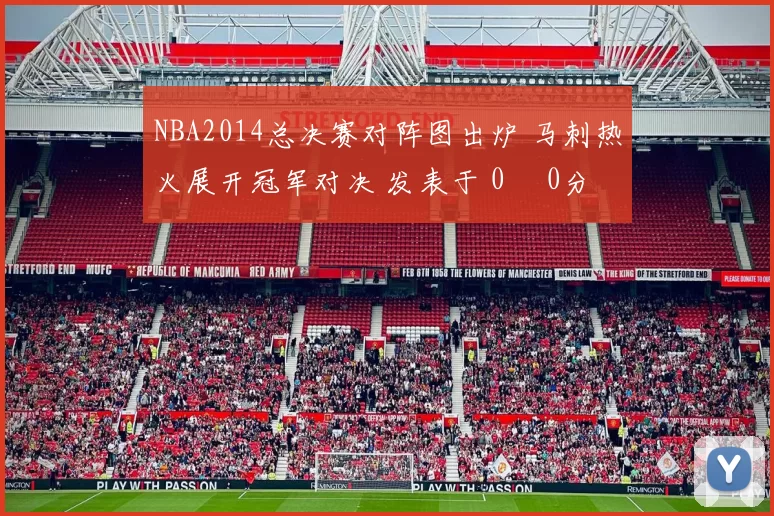 NBA2014总决赛对阵图出炉 马刺热火展开冠军对决 发表于 0時 0分 0秒