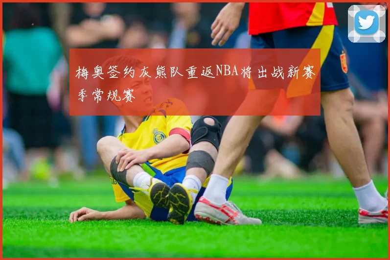 梅奥签约灰熊队重返NBA将出战新赛季常规赛