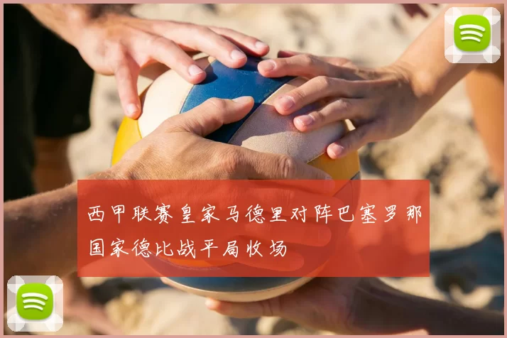 西甲联赛皇家马德里对阵巴塞罗那国家德比战平局收场