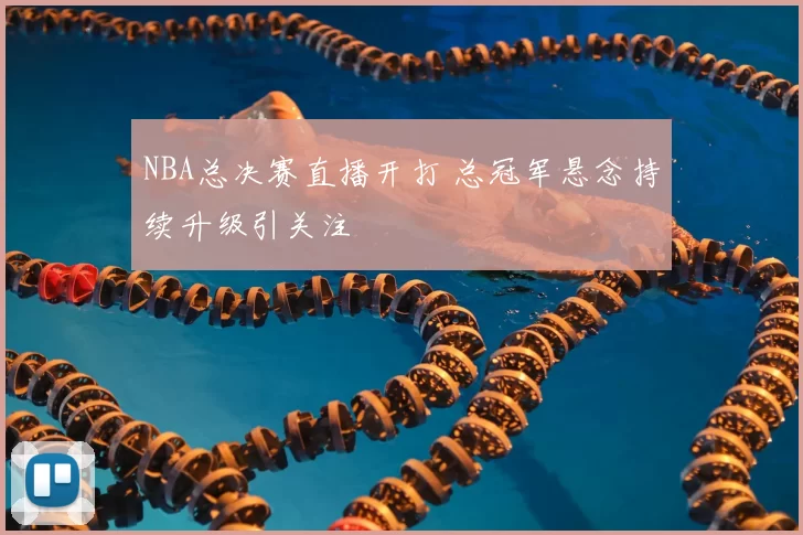 NBA总决赛直播开打 总冠军悬念持续升级引关注