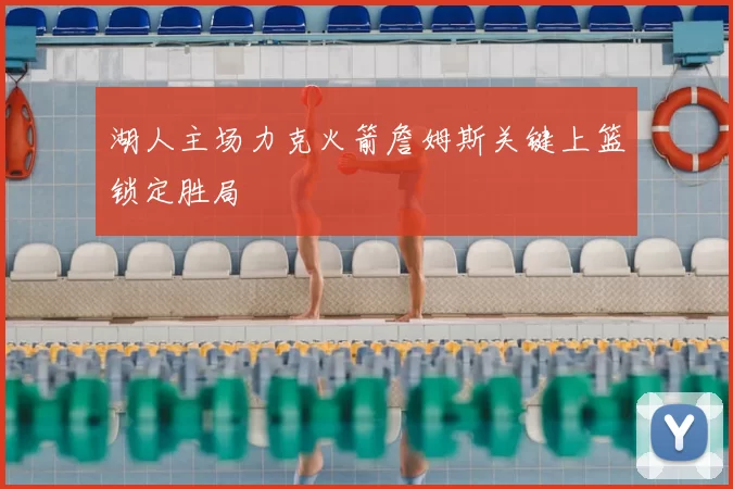 湖人主场力克火箭詹姆斯关键上篮锁定胜局