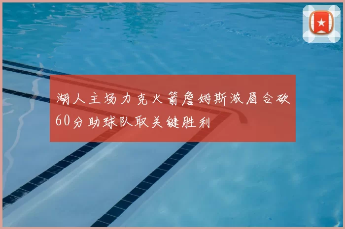 湖人主场力克火箭詹姆斯浓眉合砍60分助球队取关键胜利