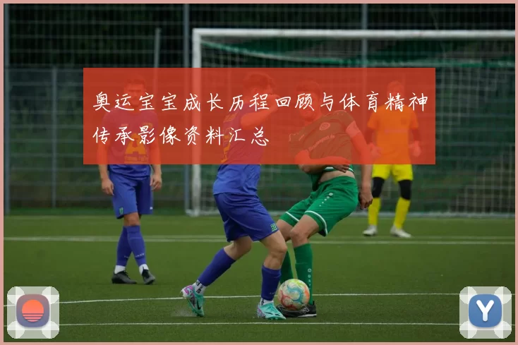 奥运宝宝成长历程回顾与体育精神传承影像资料汇总