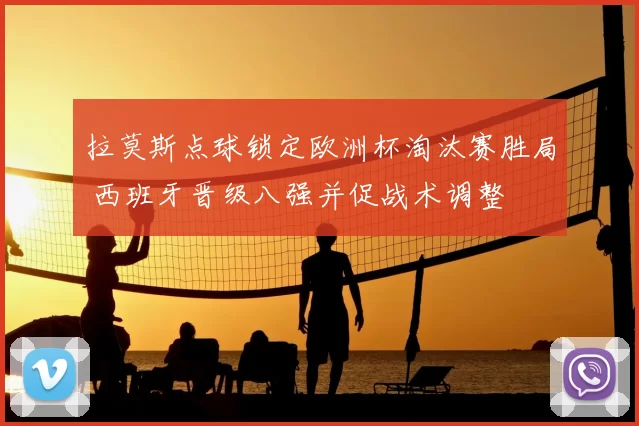 拉莫斯点球锁定欧洲杯淘汰赛胜局 西班牙晋级八强并促战术调整