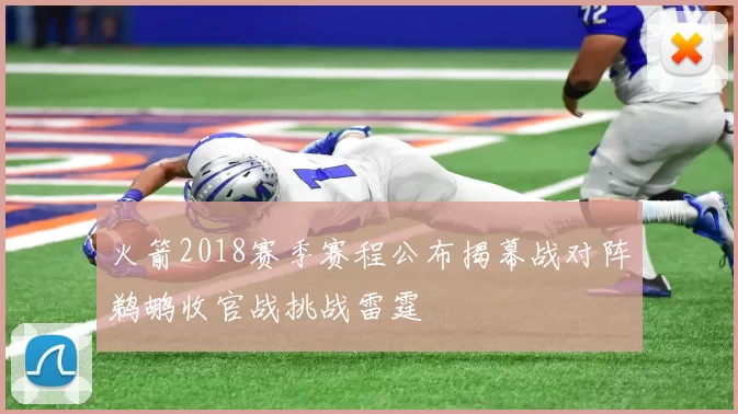 火箭2018赛季赛程公布揭幕战对阵鹈鹕收官战挑战雷霆