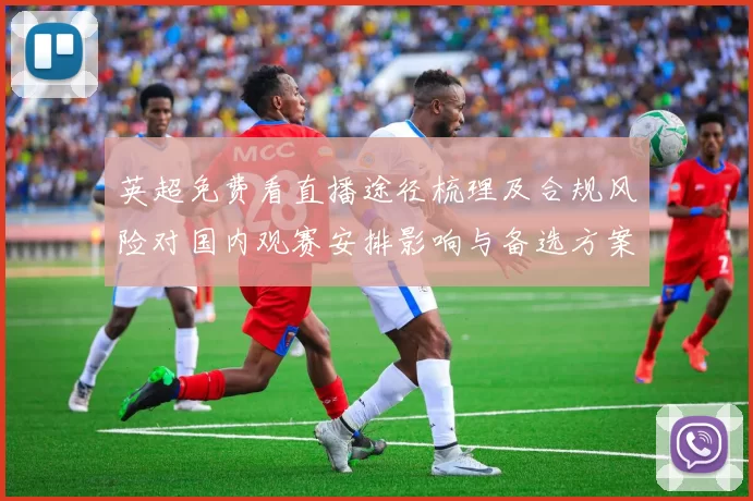 英超免费看直播途径梳理及合规风险对国内观赛安排影响与备选方案建议