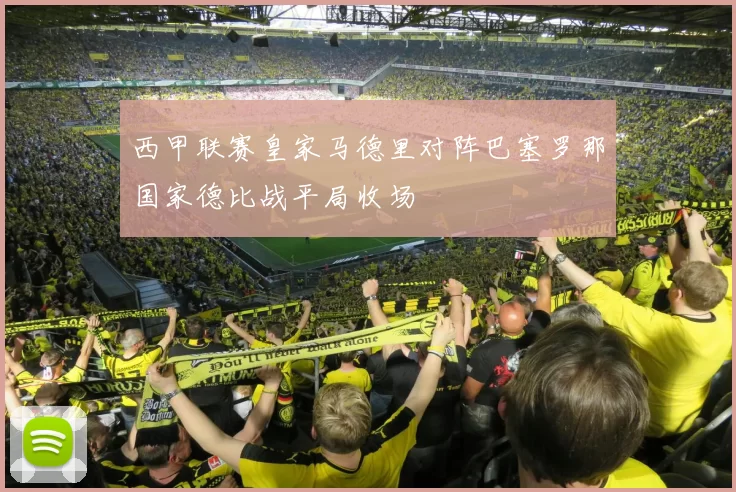 西甲联赛皇家马德里对阵巴塞罗那国家德比战平局收场