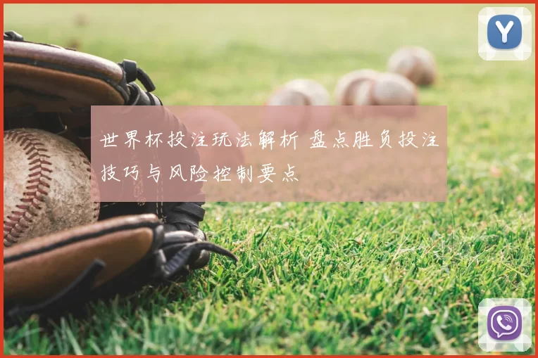 世界杯投注玩法解析 盘点胜负投注技巧与风险控制要点
