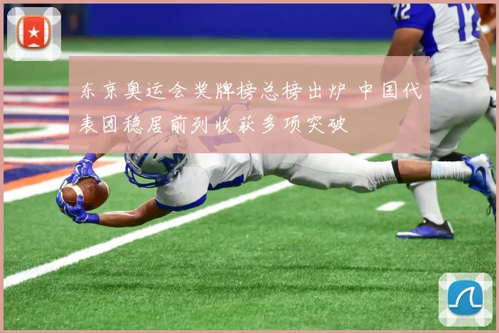 东京奥运会奖牌榜总榜出炉 中国代表团稳居前列收获多项突破