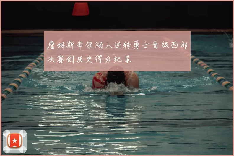 詹姆斯率领湖人逆转勇士晋级西部决赛创历史得分纪录