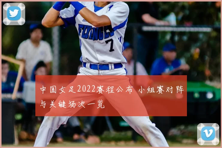 中国女足2022赛程公布 小组赛对阵与关键场次一览