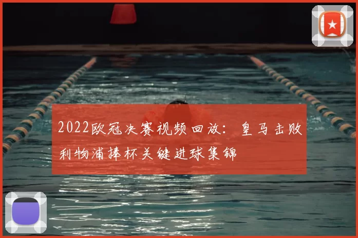 2022欧冠决赛视频回放:皇马击败利物浦捧杯关键进球集锦