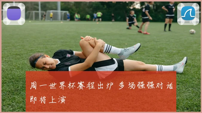 周一世界杯赛程出炉 多场强强对话即将上演