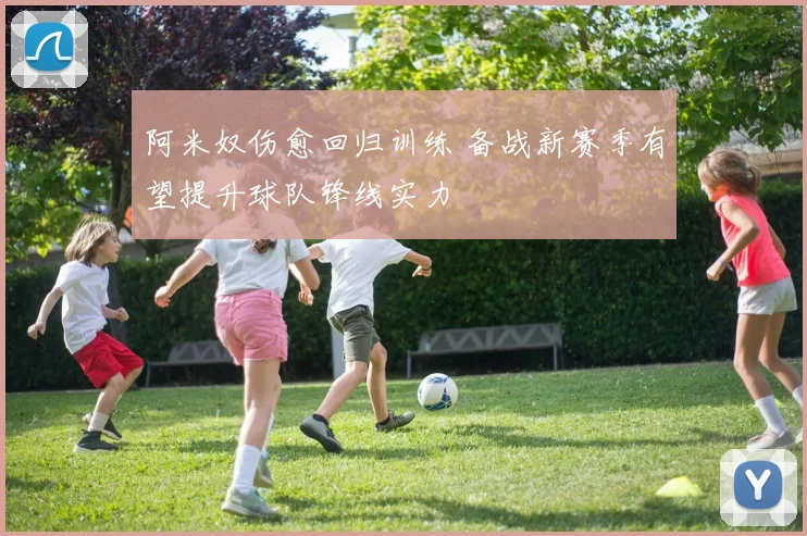 阿米奴伤愈回归训练 备战新赛季有望提升球队锋线实力