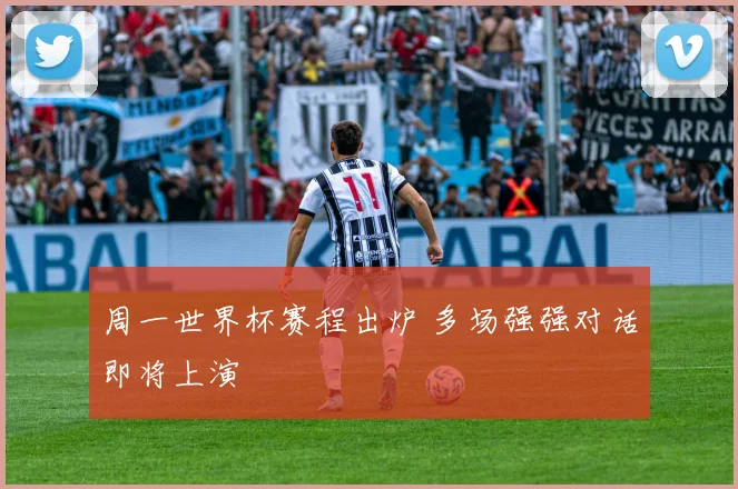 周一世界杯赛程出炉 多场强强对话即将上演