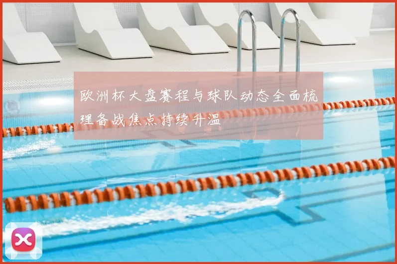 欧洲杯大盘赛程与球队动态全面梳理备战焦点持续升温