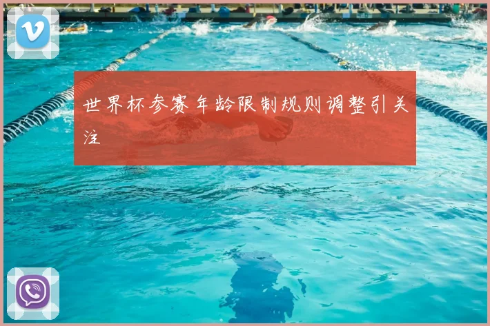 世界杯参赛年龄限制规则调整引关注
