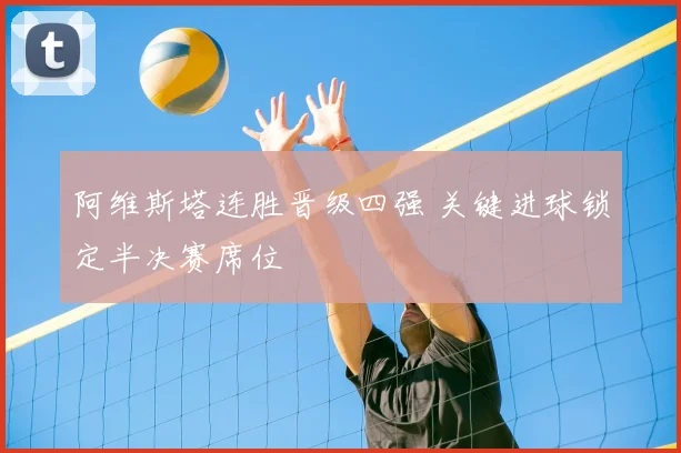 阿维斯塔连胜晋级四强 关键进球锁定半决赛席位