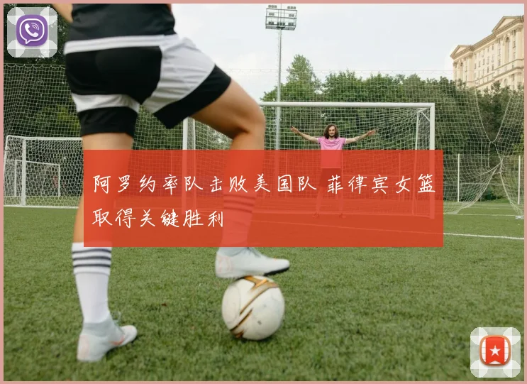 阿罗约率队击败美国队 菲律宾女篮取得关键胜利