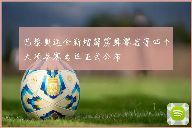 巴黎奥运会新增霹雳舞攀岩等四个大项参赛名单正式公布