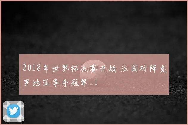 2018年世界杯决赛开战 法国对阵克罗地亚争夺冠军_1